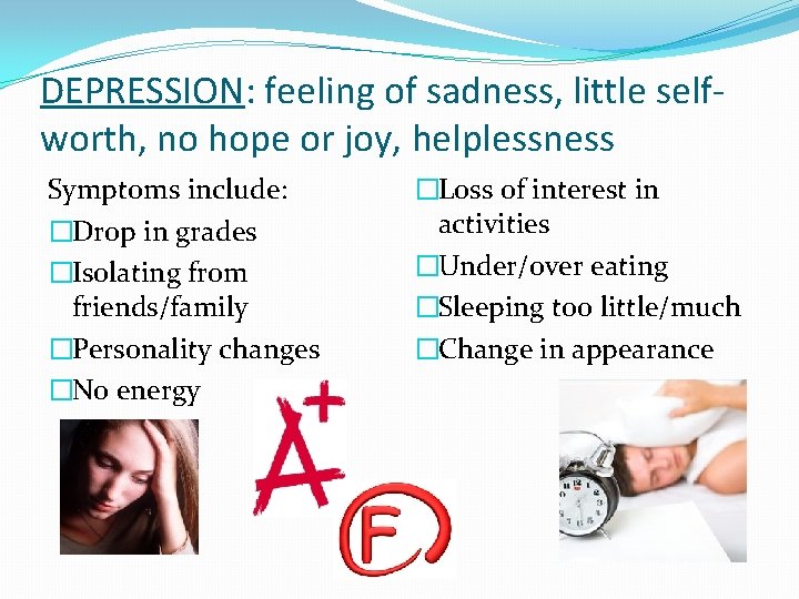 DEPRESSION: feeling of sadness, little selfworth, no hope or joy, helplessness Symptoms include: �Drop