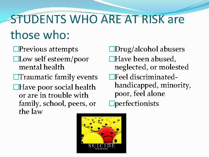 STUDENTS WHO ARE AT RISK are those who: �Previous attempts �Low self esteem/poor mental