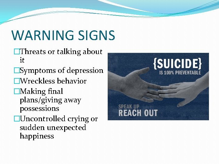 WARNING SIGNS �Threats or talking about it �Symptoms of depression �Wreckless behavior �Making final