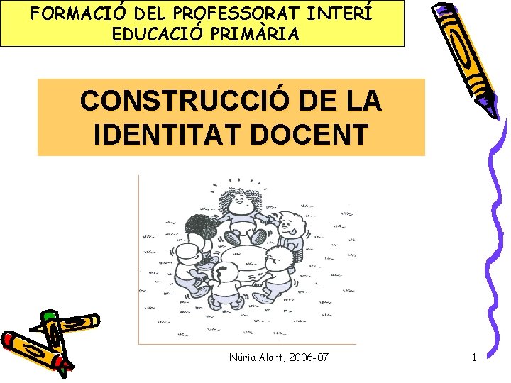 FORMACIÓ DEL PROFESSORAT INTERÍ EDUCACIÓ PRIMÀRIA CONSTRUCCIÓ DE LA IDENTITAT DOCENT s 2006/2007 Núria