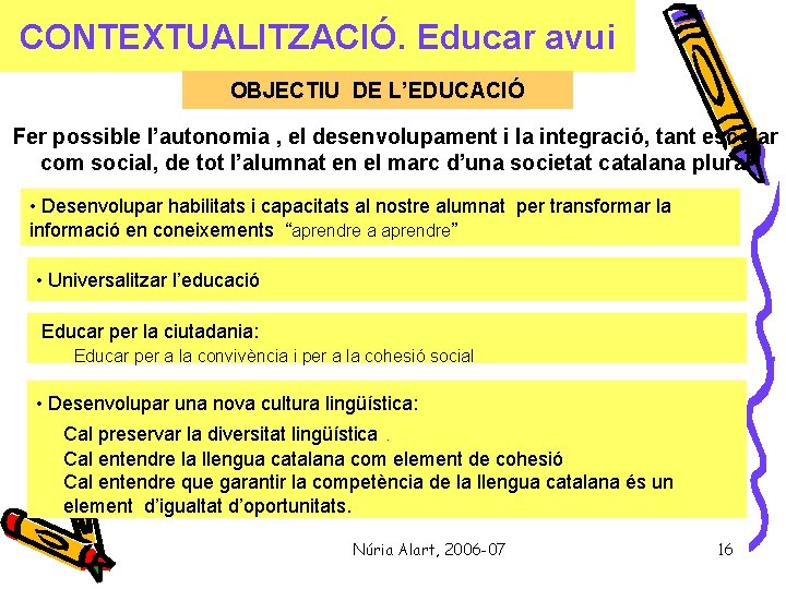 CONTEXTUALITZACIÓ. Educar avui OBJECTIU DE L’EDUCACIÓ Fer possible l’autonomia , el desenvolupament i la