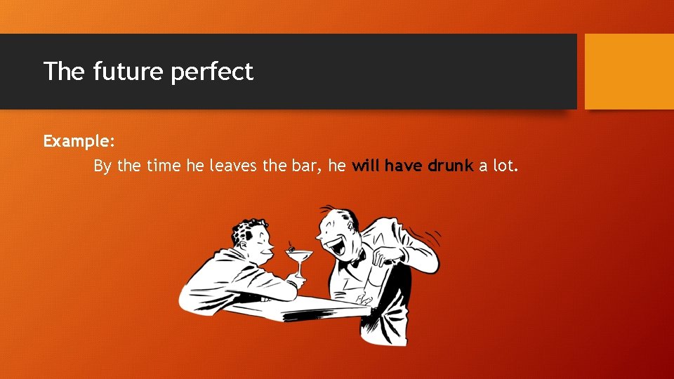The future perfect Example: By the time he leaves the bar, he will have The future perfect Example: By the time he leaves the bar, he will have