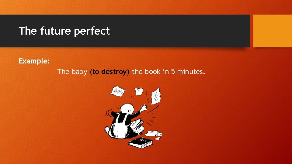 The future perfect Example: The baby (to destroy) the book in 5 minutes. The future perfect Example: The baby (to destroy) the book in 5 minutes.