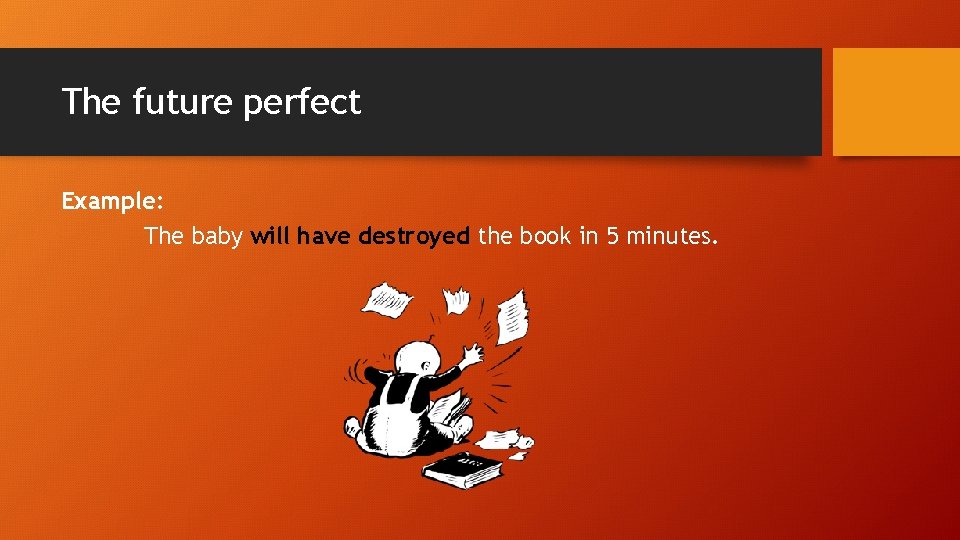 The future perfect Example: The baby will have destroyed the book in 5 minutes.