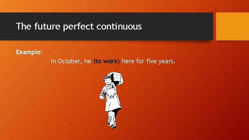 The future perfect continuous Example: In October, he (to work) here for five years.