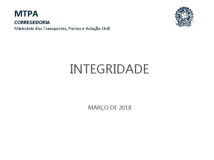 MTPA CORREGEDORIA Ministério dos Transportes, Portos e Aviação Civil INTEGRIDADE MARÇO DE 2018 