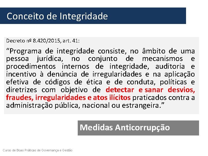  Conceito de Integridade Decreto nº 8. 420/2015, art. 41: “Programa de integridade consiste,