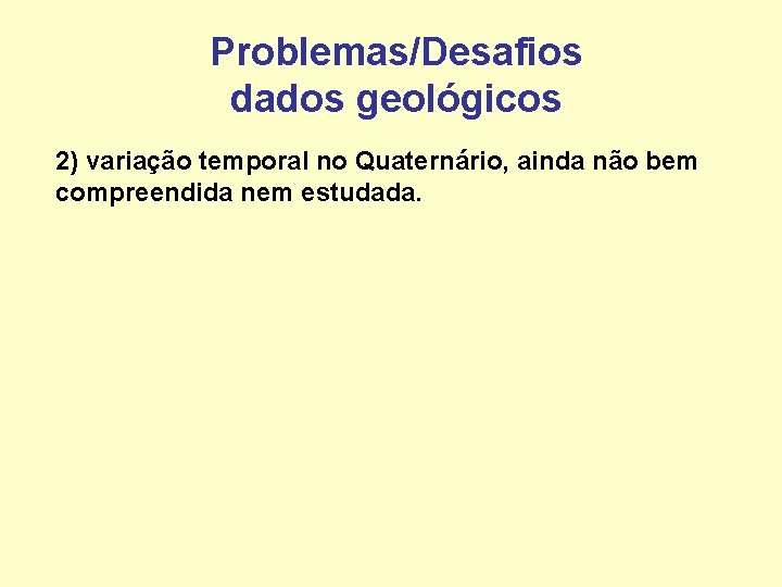 Problemas/Desafios dados geológicos 2) variação temporal no Quaternário, ainda não bem compreendida nem estudada.