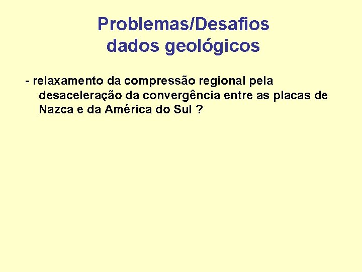Problemas/Desafios dados geológicos - relaxamento da compressão regional pela desaceleração da convergência entre as