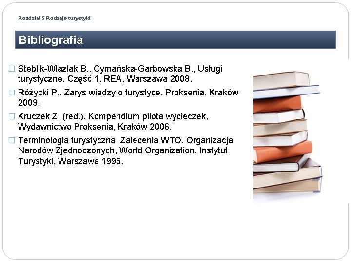 Rozdział 5 Rodzaje turystyki Bibliografia � Steblik-Wlazlak B. , Cymańska-Garbowska B. , Usługi turystyczne. Rozdział 5 Rodzaje turystyki Bibliografia � Steblik-Wlazlak B. , Cymańska-Garbowska B. , Usługi turystyczne.