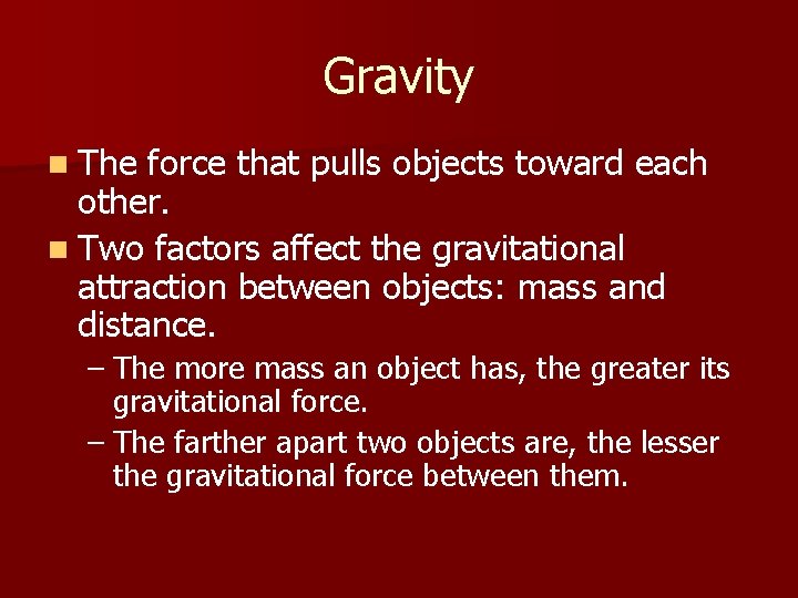 Gravity n The force that pulls objects toward each other. n Two factors affect
