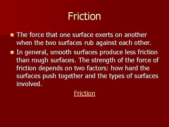 Friction The force that one surface exerts on another when the two surfaces rub