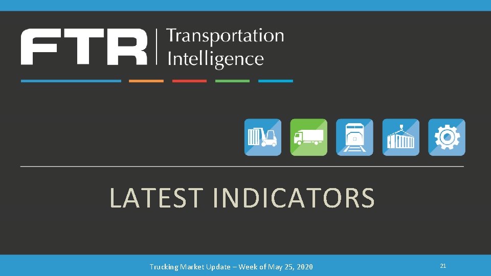 LATEST INDICATORS Trucking Market Update – Week of May 25, 2020 21 LATEST INDICATORS Trucking Market Update – Week of May 25, 2020 21