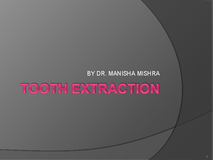 BY DR. MANISHA MISHRA TOOTH EXTRACTION 1 