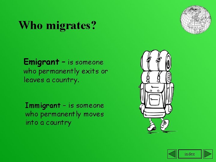 Who migrates? Emigrant – is someone who permanently exits or leaves a country. Immigrant