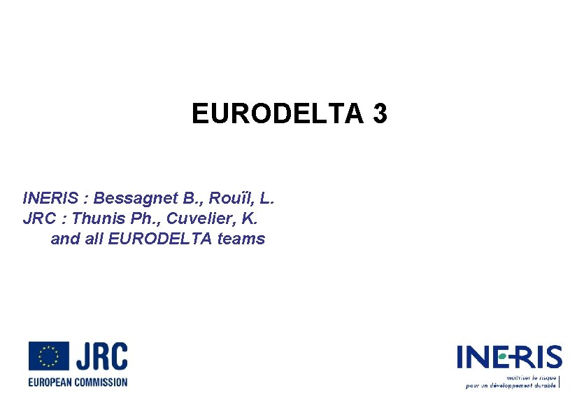 EURODELTA 3 INERIS : Bessagnet B. , Rouïl, L. JRC : Thunis Ph. ,