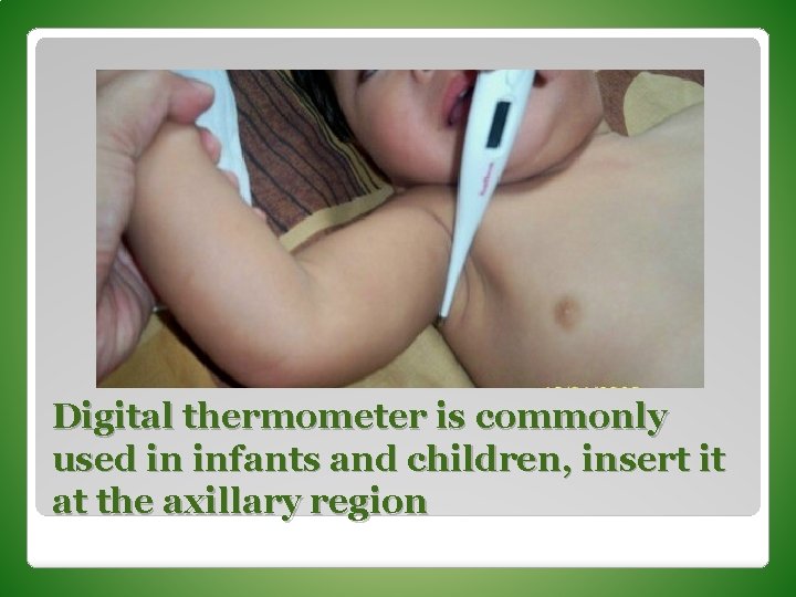Digital thermometer is commonly used in infants and children, insert it at the axillary