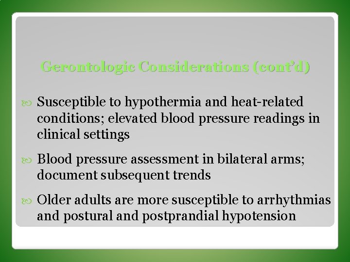 Gerontologic Considerations (cont’d) Susceptible to hypothermia and heat-related conditions; elevated blood pressure readings in