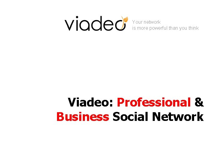 Your network is more powerful than you think Viadeo: Professional & Business Social Network Your network is more powerful than you think Viadeo: Professional & Business Social Network