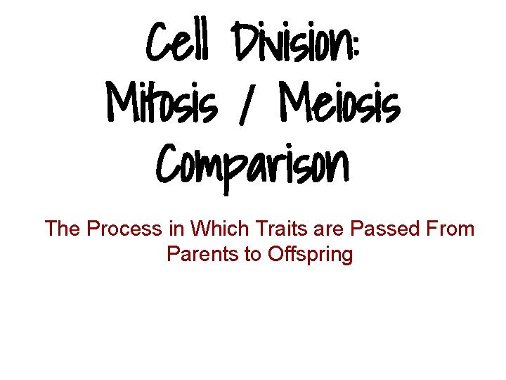 Cell Division: Mitosis / Meiosis Comparison The Process in Which Traits are Passed From