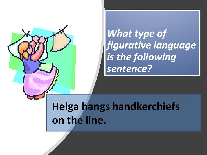 What type of figurative language is the following sentence? Helga hangs handkerchiefs on the