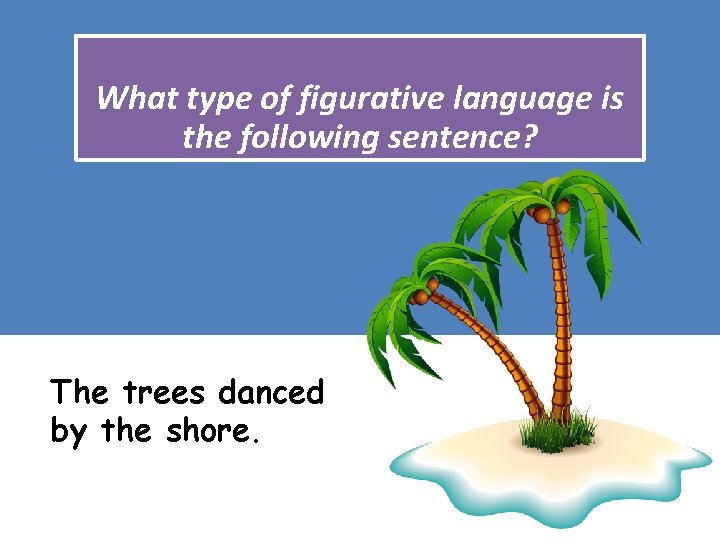 What type of figurative language is the following sentence? The trees danced by the