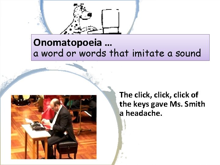 Onomatopoeia … a word or words that imitate a sound The click, click of