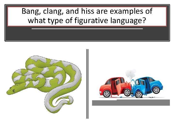 Bang, clang, and hiss are examples of what type of figurative language? 