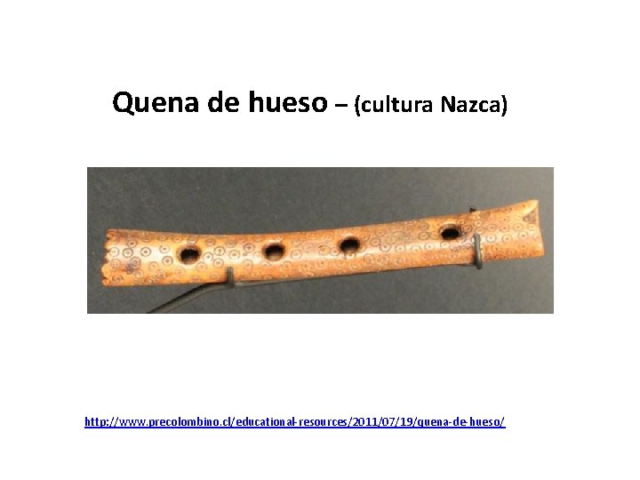 Quena de hueso – (cultura Nazca) http: //www. precolombino. cl/educational-resources/2011/07/19/quena-de-hueso/ 