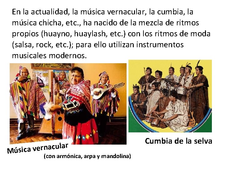 En la actualidad, la música vernacular, la cumbia, la música chicha, etc. , ha