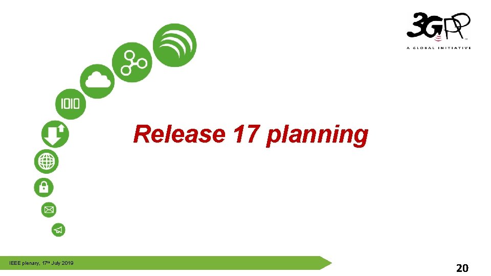 Release 17 planning © 3 GPP 2012 IEEE plenary, 17 th July 2019 20