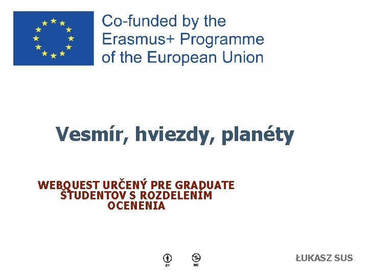 Vesmír, hviezdy, planéty WEBQUEST URČENÝ PRE GRADUATE ŠTUDENTOV S ROZDELENÍM OCENENIA ŁUKASZ SUS 