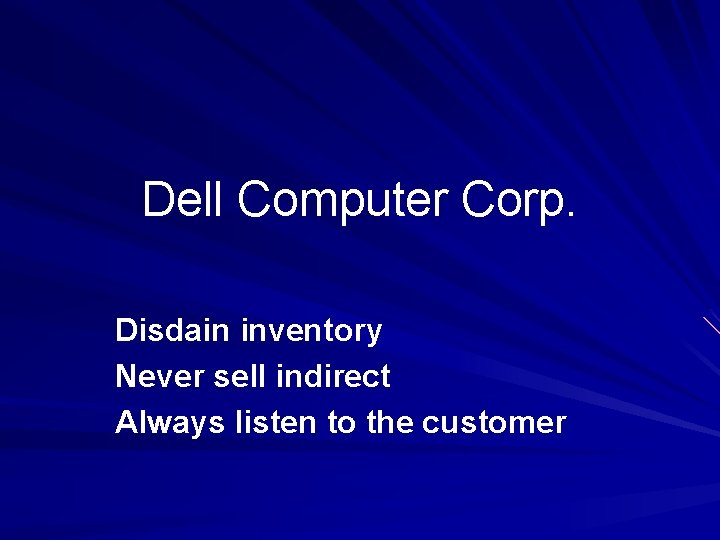 Dell Computer Corp. Disdain inventory Never sell indirect Always listen to the customer 