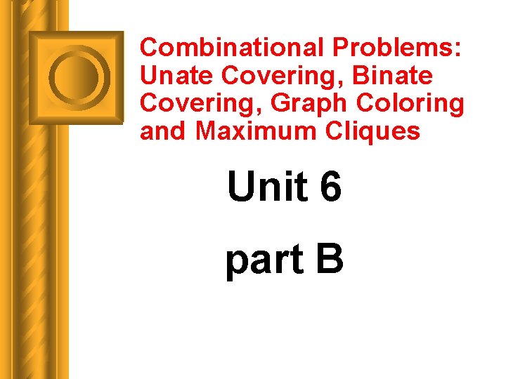 Combinational Problems: Unate Covering, Binate Covering, Graph Coloring and Maximum Cliques Unit 6 part