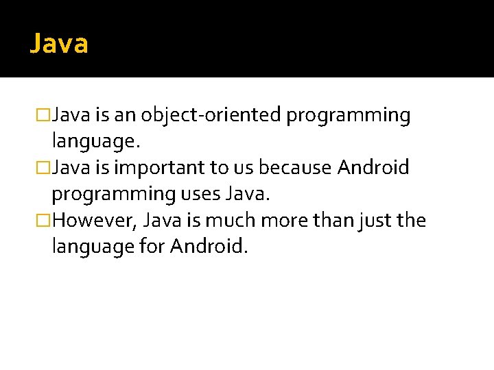 Java �Java is an object-oriented programming language. �Java is important to us because Android