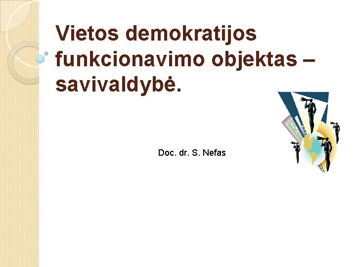 Vietos demokratijos funkcionavimo objektas – savivaldybė. Doc. dr. S. Nefas 