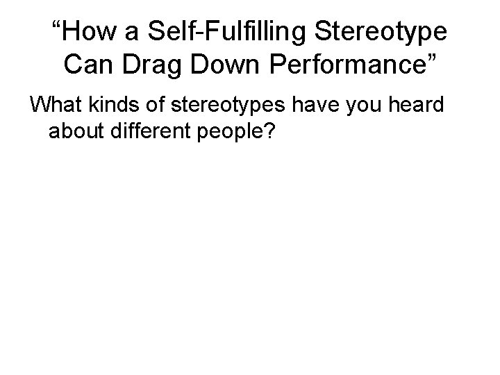 “How a Self-Fulfilling Stereotype Can Drag Down Performance” What kinds of stereotypes have you