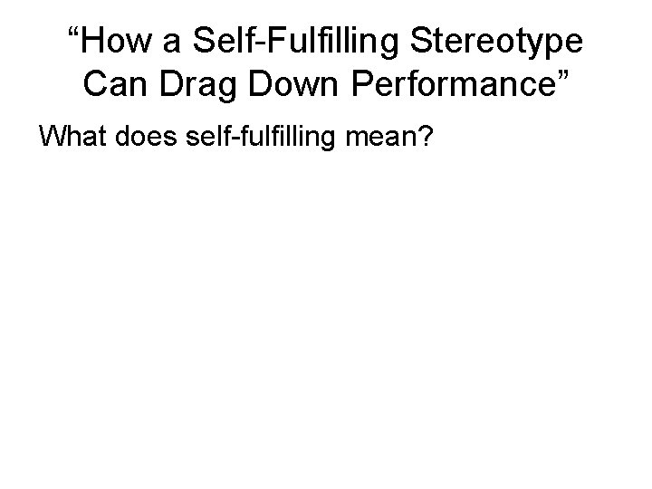 “How a Self-Fulfilling Stereotype Can Drag Down Performance” What does self-fulfilling mean? 