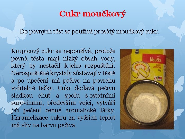 Cukr moučkový Do pevných těst se používá prosátý moučkový cukr. Krupicový cukr se nepoužívá,