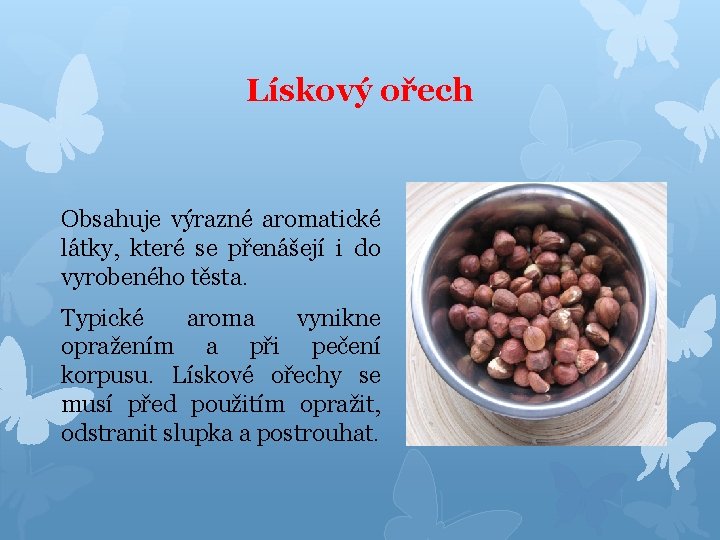 Lískový ořech Obsahuje výrazné aromatické látky, které se přenášejí i do vyrobeného těsta. Typické