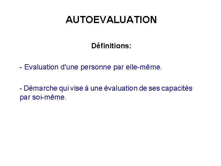 AUTOEVALUATION Définitions: - Evaluation d'une personne par elle-même. - Démarche qui vise à une