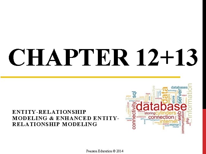 CHAPTER 12+13 ENTITY-RELATIONSHIP MODELING & ENHANCED ENTITYRELATIONSHIP MODELING Pearson Education © 2014 CHAPTER 12+13 ENTITY-RELATIONSHIP MODELING & ENHANCED ENTITYRELATIONSHIP MODELING Pearson Education © 2014