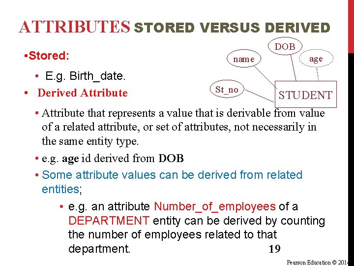 ATTRIBUTES STORED VERSUS DERIVED • Stored: • E. g. Birth_date. • Derived Attribute DOB ATTRIBUTES STORED VERSUS DERIVED • Stored: • E. g. Birth_date. • Derived Attribute DOB