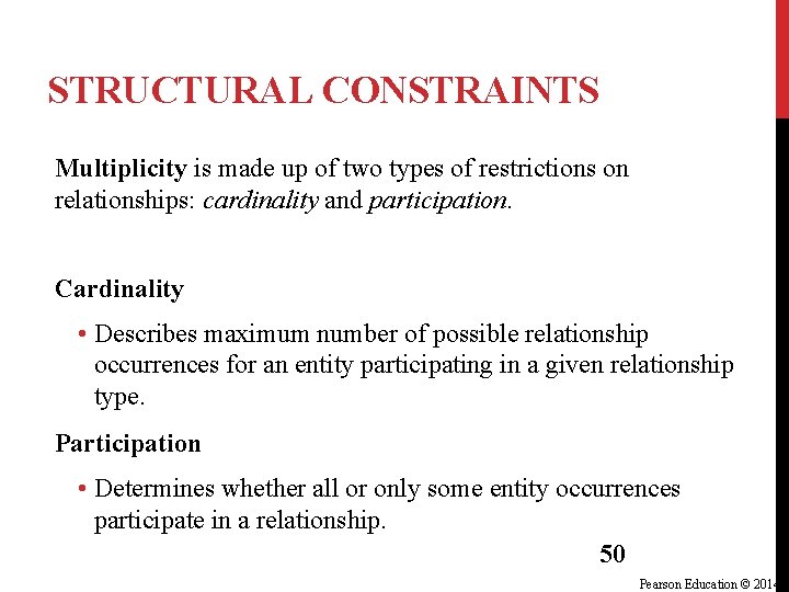 STRUCTURAL CONSTRAINTS Multiplicity is made up of two types of restrictions on relationships: cardinality STRUCTURAL CONSTRAINTS Multiplicity is made up of two types of restrictions on relationships: cardinality
