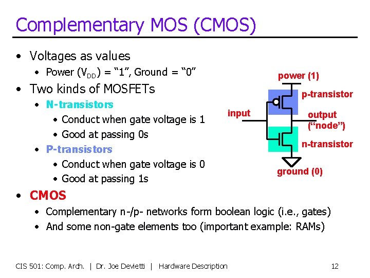 Complementary MOS (CMOS) • Voltages as values • Power (VDD) = “ 1”, Ground
