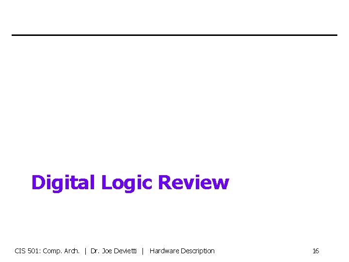 Digital Logic Review CIS 501: Comp. Arch. | Dr. Joe Devietti | Hardware Description