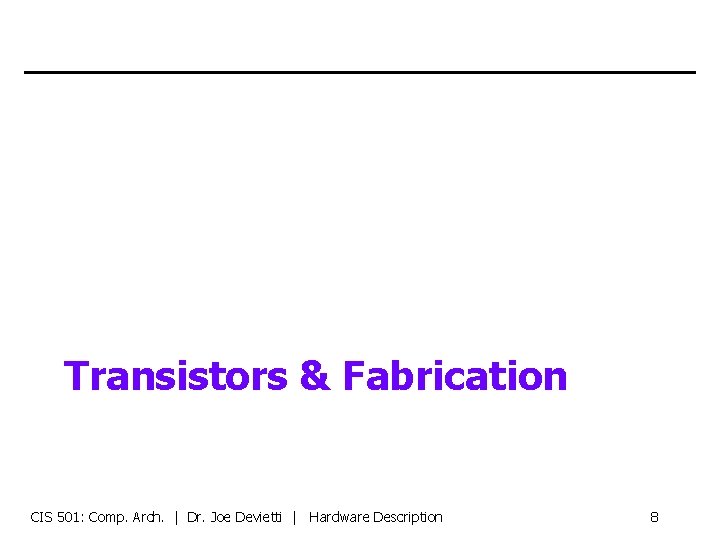 Transistors & Fabrication CIS 501: Comp. Arch. | Dr. Joe Devietti | Hardware Description
