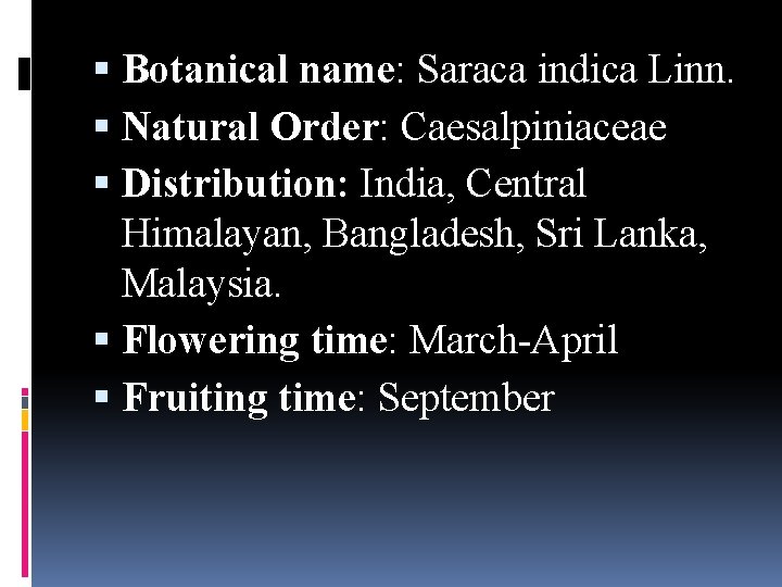  Botanical name: Saraca indica Linn. Natural Order: Caesalpiniaceae Distribution: India, Central Himalayan, Bangladesh,