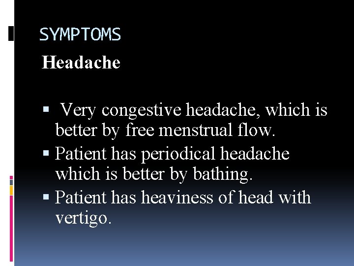 SYMPTOMS Headache Very congestive headache, which is better by free menstrual flow. Patient has