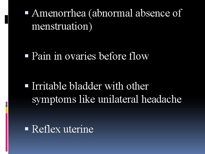  Amenorrhea (abnormal absence of menstruation) Pain in ovaries before flow Irritable bladder with